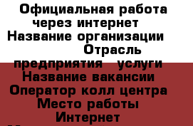   Официальная работа через интернет. › Название организации ­ workle › Отрасль предприятия ­ услуги › Название вакансии ­ Оператор колл-центра › Место работы ­ Интернет › Минимальный оклад ­ 20 000 › Максимальный оклад ­ 56 000 › Процент ­ 10 › Возраст от ­ 21 › Возраст до ­ 60 - Все города Работа » Вакансии   . Ненецкий АО,Волоковая д.